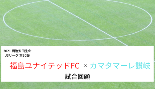 【カマタマーレ讃岐】マッチレポート〜21.12.05 vs福島ユナイテッドFC【戦評】