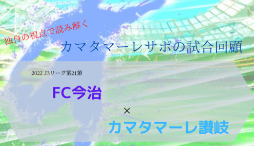 【カマタマーレ讃岐】vsFC今治・マッチレポート【2022・J3リーグ第21節】