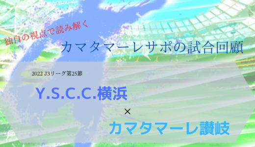 【カマタマーレ讃岐】vsY.S.C.C.横浜・マッチレポート【2022・J3リーグ第25節】