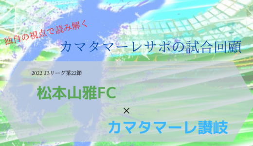【カマタマーレ讃岐】vs松本山雅FC・マッチレポート【2022・J3リーグ第22節】