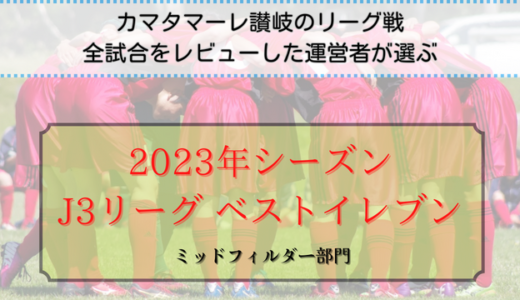 【カマタマーレ讃岐サポーターの運営者目線で選ぶ】2023年J3リーグ・ベストイレブン(2)