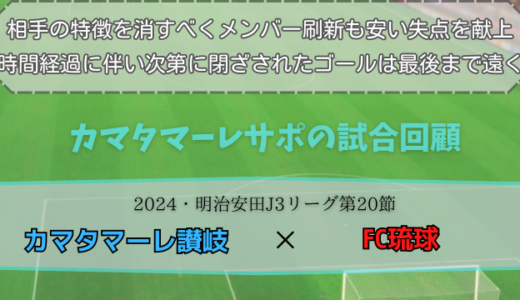 【カマタマーレ讃岐】独自目線で読み解く試合回顧・vsFC琉球【2024・明治安田J3リーグ第20節】● 0-1