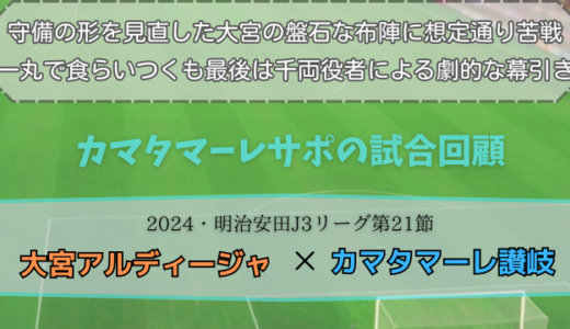 【カマタマーレ讃岐】独自目線で読み解く試合回顧・vs大宮アルディージャ【2024・明治安田J3リーグ第21節】● 0-1