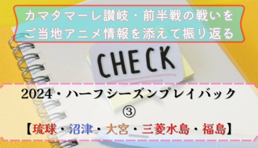【アニメ×サッカー】カマタマーレ讃岐の前半戦を振り返りと対戦チームに関連するご当地アニメ作品紹介・2024③【琉球・沼津・大宮・三菱水島・福島】