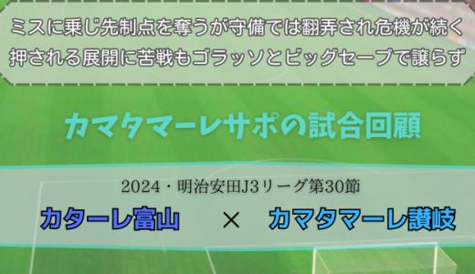 【カマタマーレ讃岐】独自目線で読み解く試合回顧・vsカターレ富山【2024・明治安田J3リーグ第30節】△ 2-2