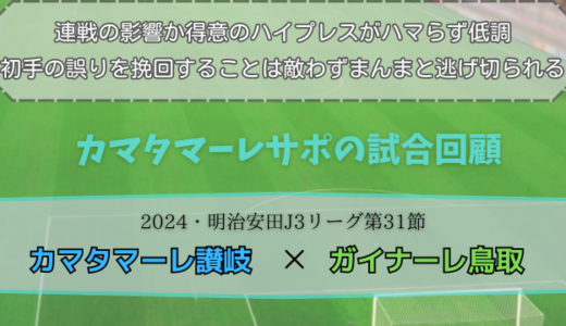 【カマタマーレ讃岐】独自目線で読み解く試合回顧・vsガイナーレ鳥取【2024・明治安田J3リーグ第31節】● 0-1