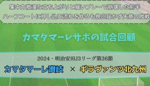 【カマタマーレ讃岐】独自目線で読み解く試合回顧・vsギラヴァンツ北九州【2024・明治安田J3リーグ第36節】● 1-2