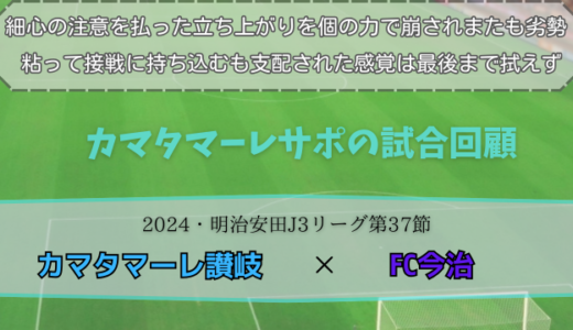 【カマタマーレ讃岐】独自目線で読み解く試合回顧・vsFC今治【2024・明治安田J3リーグ第37節】● 0-1