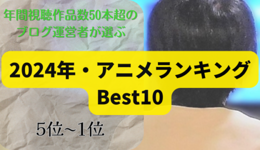 【年間総視聴作品数50本超の運営者が推薦】2024年アニメランキングBest10② ☆第5位〜第1位☆