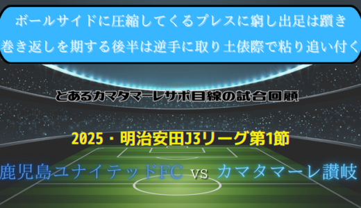 【カマタマーレ讃岐】独自目線で読み解く試合回顧・vs鹿児島ユナイテッドFC【2025・明治安田J3リーグ第1節】△ 1-1