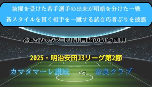 【カマタマーレ讃岐】独自目線で読み解く試合回顧・vs奈良クラブ【2025・明治安田J3リーグ第2節】◯ 2-0