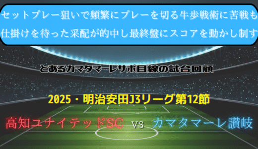 【カマタマーレ讃岐】独自目線で読み解く試合回顧・vs高知ユナイテッドSC【2025・明治安田J3リーグ第12節】◯ 2-0
