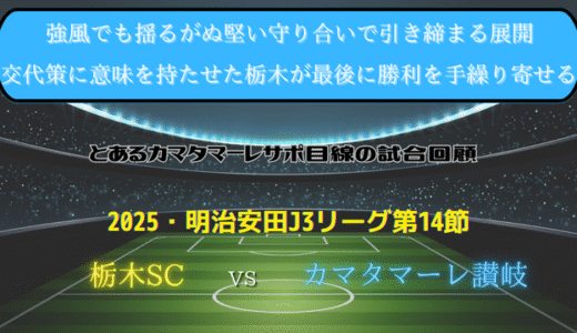 【カマタマーレ讃岐】独自目線で読み解く試合回顧・vs栃木SC【2025・明治安田J3リーグ第14節】● 0-1