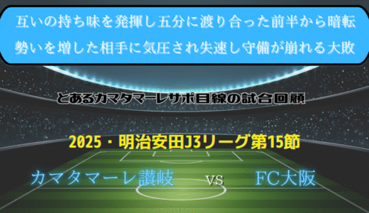 【カマタマーレ讃岐】独自目線で読み解く試合回顧・vsFC大阪【2025・明治安田J3リーグ第15節】● 0-3