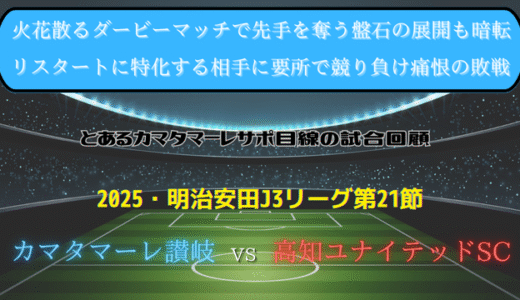 【カマタマーレ讃岐】独自目線で読み解く試合回顧・vs高知ユナイテッドSC【2025・明治安田J3リーグ第21節】● 1-2
