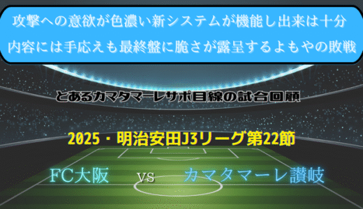 【カマタマーレ讃岐】独自目線で読み解く試合回顧・vsFC大阪【2025・明治安田J3リーグ第22節】● 1-2