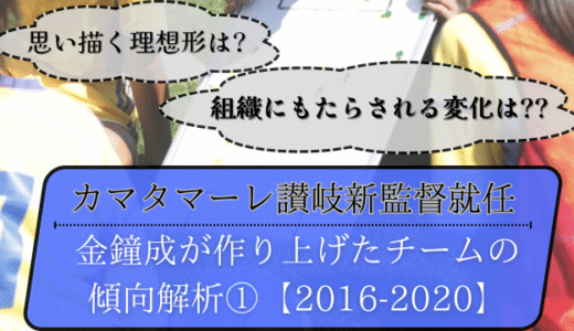 【カマタマーレ讃岐】新指揮官・金鍾成監督が作りあげたこれまでのチーム傾向解析①【2016-2020】