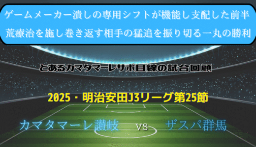 【カマタマーレ讃岐】独自目線で読み解く試合回顧・vsザスパ群馬【2025・明治安田J3リーグ第25節】◯ 3-2