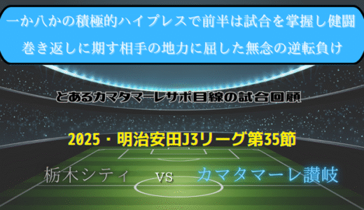 【カマタマーレ讃岐】独自目線で読み解く試合回顧・vs栃木シティ【2025・明治安田J3リーグ第35節】● 1-3