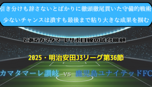 【カマタマーレ讃岐】独自目線で読み解く試合回顧・vs鹿児島ユナイテッドFC【2025・明治安田J3リーグ第36節】△ 0-0