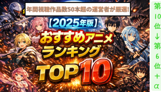 年間総視聴作品数50本超の運営者が厳選した【2025年版】おすすめアニメランキングTOP10① ☆10位→6位+α☆