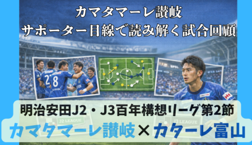 【カマタマーレ讃岐】独自目線で読み解く試合回顧・vsカターレ富山【明治安田J2・J3百年構想リーグ第2節】● 1-5
