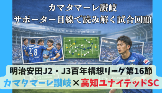 【カマタマーレ讃岐】独自目線で読み解く試合回顧・vs高知ユナイテッドSC【明治安田J2・J3百年構想リーグ第16節】● 0-3