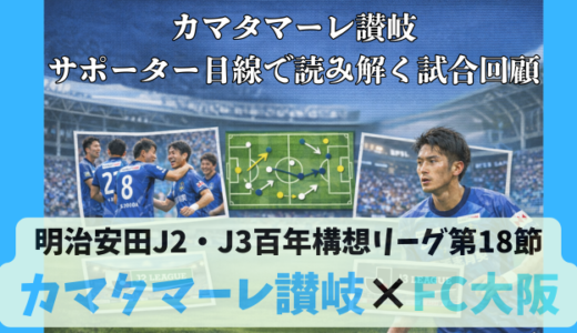 【カマタマーレ讃岐】独自目線で読み解く試合回顧・vsFC大阪【明治安田J2・J3百年構想リーグ第18節】● 2-2(PK/4-5)