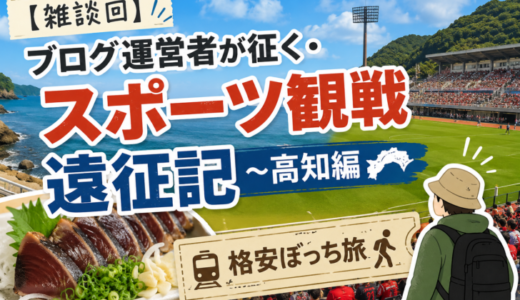【雑談回】ブログ運営者が征く・スポーツ観戦遠征記 〜高知編〜①【格安ぼっち旅】