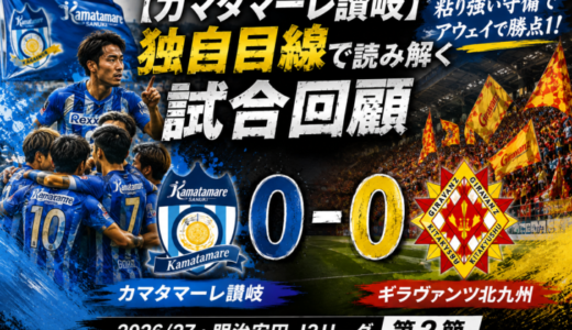 【カマタマーレ讃岐】独自目線で読み解く試合回顧・vsギラヴァンツ北九州【2026/27・明治安田J3リーグ第2節】△ 0-0