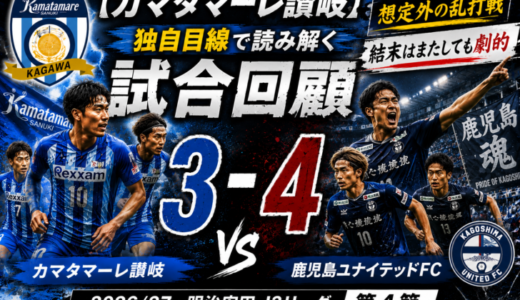 【カマタマーレ讃岐】独自目線で読み解く試合回顧・vs鹿児島ユナイテッドFC【2026/27・明治安田J3リーグ第4節】● 3-4