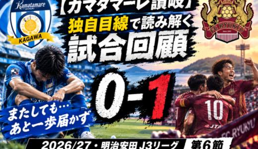 【カマタマーレ讃岐】独自目線で読み解く試合回顧・vsFC琉球【2026/27・明治安田J3リーグ第6節】● 0-1