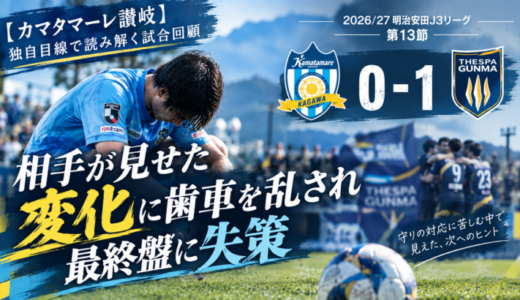 【カマタマーレ讃岐】独自目線で読み解く試合回顧・vsザスパ群馬【2026/27・明治安田J3リーグ第13節】● 0-1