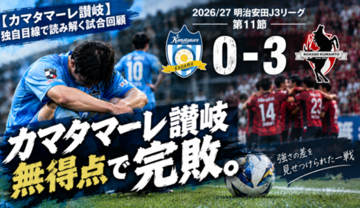 【カマタマーレ讃岐】独自目線で読み解く試合回顧・vsロアッソ熊本【2026/27・明治安田J3リーグ第11節】● 0-3